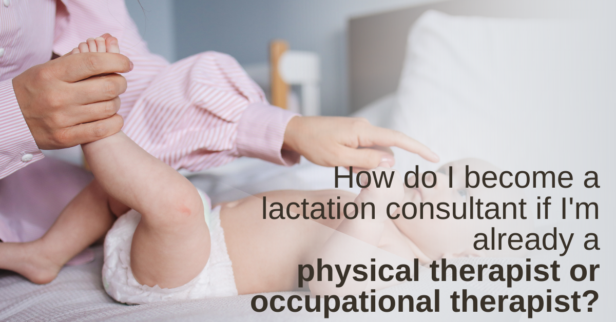 How do I become a Lactation Consultant if I'm already a physical therapist of occupational therapist?